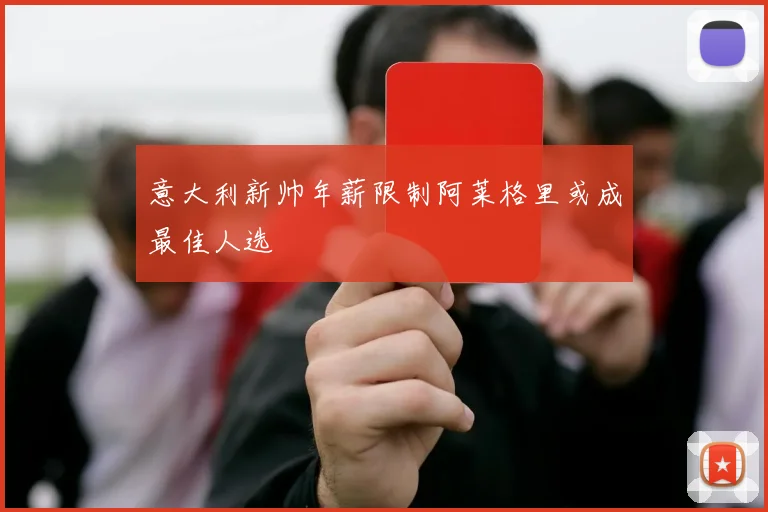 意大利新帅年薪限制阿莱格里或成最佳人选