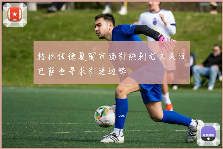 格林伍德夏窗市场引热刺尤文关注巴萨也寻求引进边锋