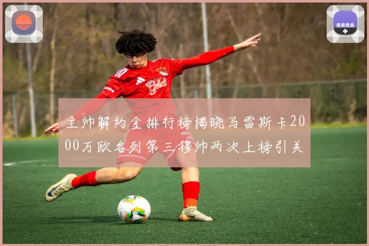 主帅解约金排行榜揭晓马雷斯卡2000万欧名列第三穆帅两次上榜引关注