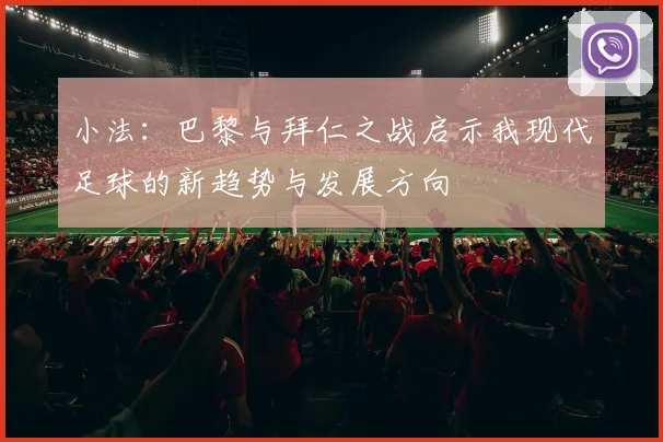 小法：巴黎与拜仁之战启示我现代足球的新趋势与发展方向