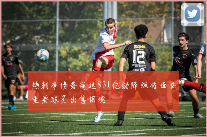 热刺净债务高达831亿镑降级将面临重要球员出售困境