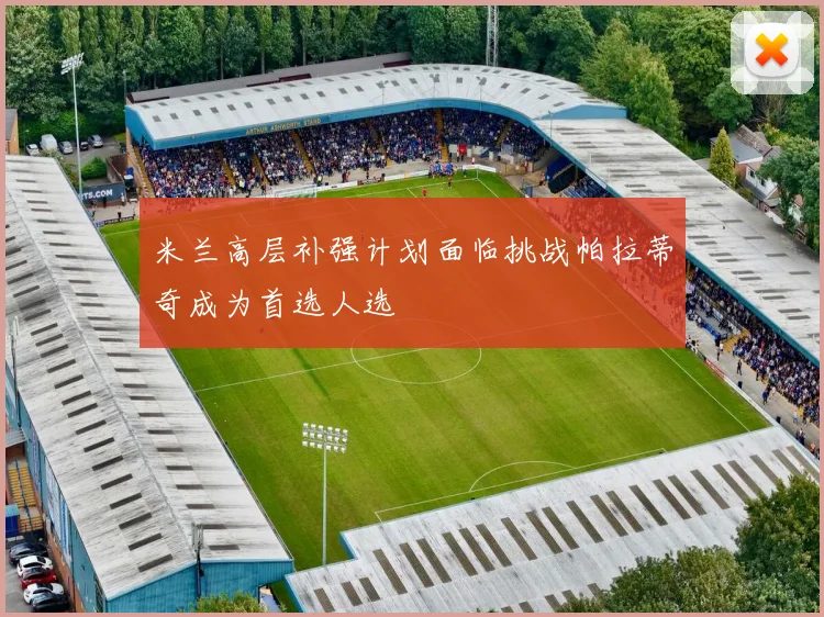 米兰高层补强计划面临挑战帕拉蒂奇成为首选人选