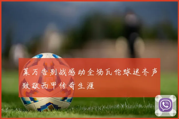 莱万告别战感动全场瓦伦球迷齐声致敬西甲传奇生涯